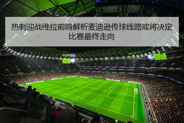 热刺迎战维拉前瞻解析麦迪逊传球线路或将决定比赛最终走向